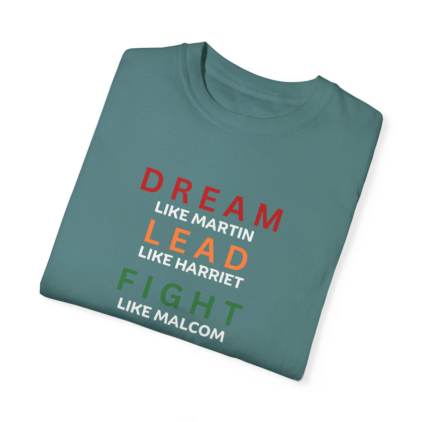 "Dream like Martin, Lead like Harriet, Fight like Malcom, Think like Garvey, Write like Maya, Speak like Frederick" Unisex Garment-Dyed T-shirt