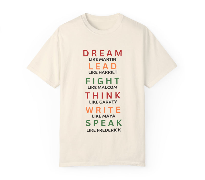 "Dream like Martin, Lead like Harriet, Fight like Malcom, Think like Garvey, Write like Maya, Speak like Frederick" Unisex Garment-Dyed T-shirt