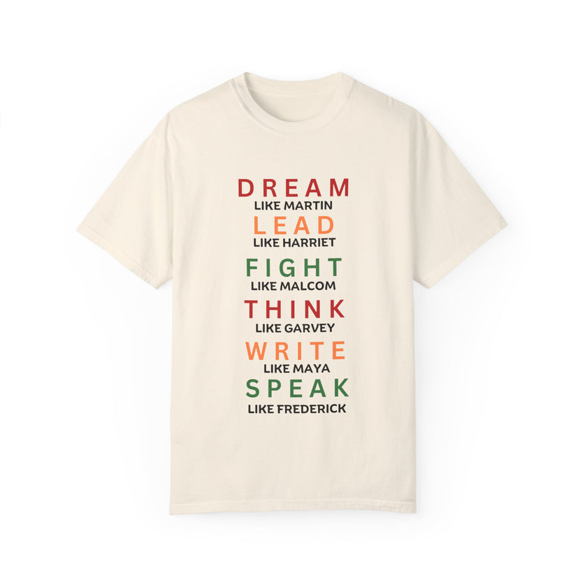 "Dream like Martin, Lead like Harriet, Fight like Malcom, Think like Garvey, Write like Maya, Speak like Frederick" Unisex Garment-Dyed T-shirt