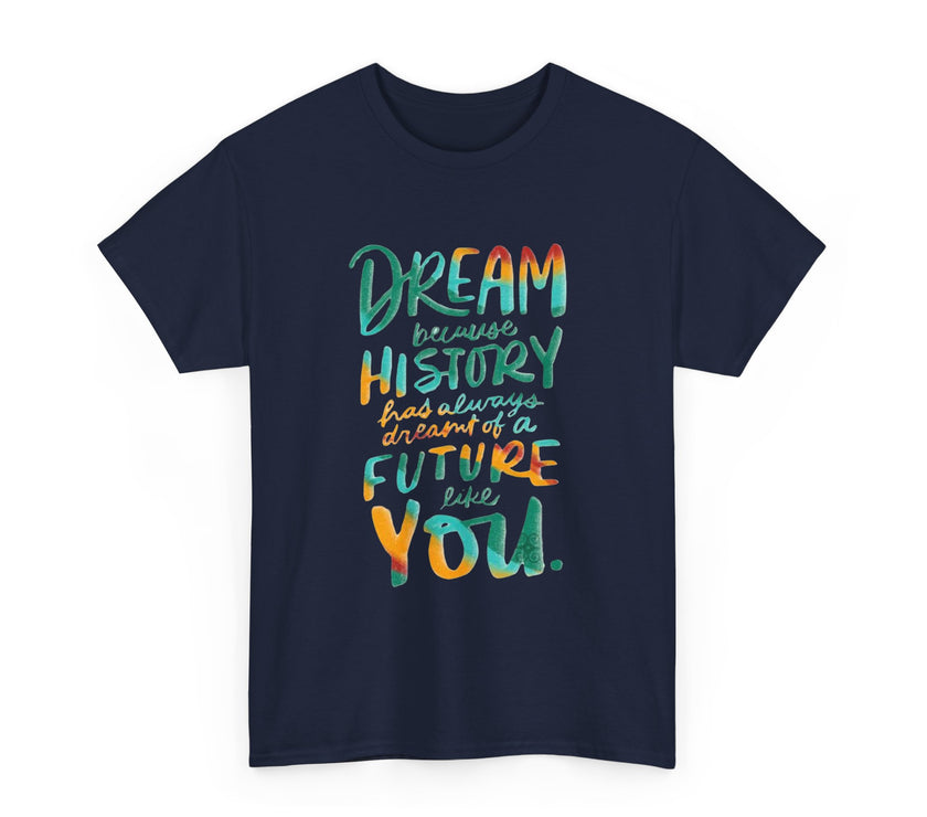 Dream because History has Always Dreamt of a Future like you - Unisex Heavy Cotton Tee