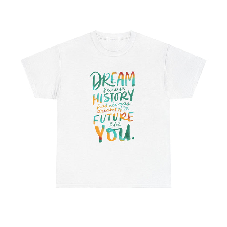 Dream because History has Always Dreamt of a Future like you - Unisex Heavy Cotton Tee