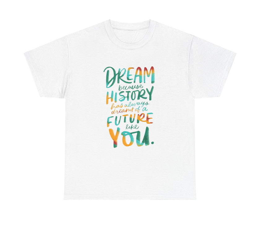 Dream because History has Always Dreamt of a Future like you - Unisex Heavy Cotton Tee