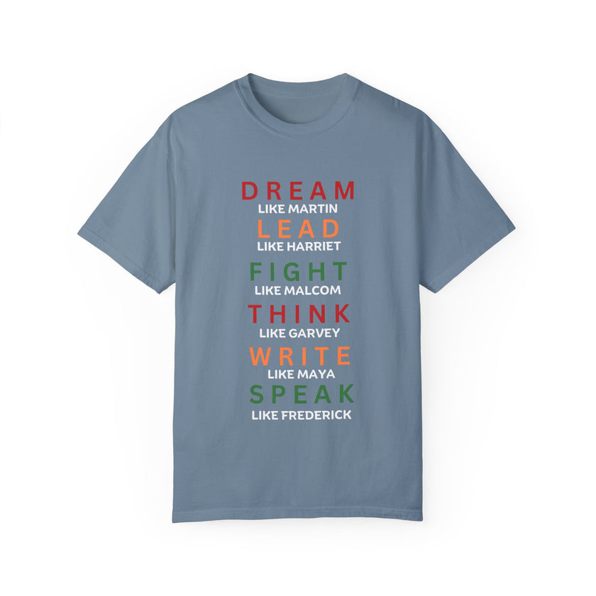 "Dream like Martin, Lead like Harriet, Fight like Malcom, Think like Garvey, Write like Maya, Speak like Frederick" Unisex Garment-Dyed T-shirt