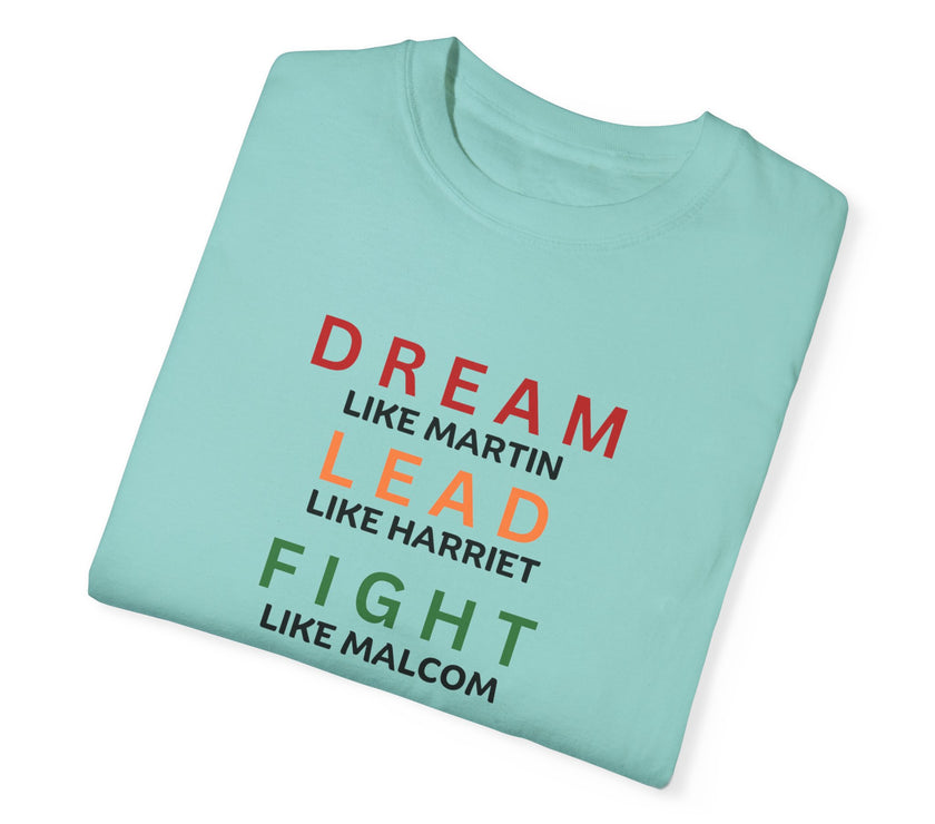 "Dream like Martin, Lead like Harriet, Fight like Malcom, Think like Garvey, Write like Maya, Speak like Frederick" Unisex Garment-Dyed T-shirt