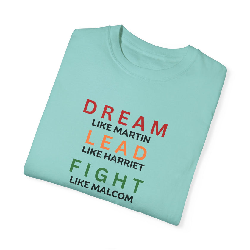 "Dream like Martin, Lead like Harriet, Fight like Malcom, Think like Garvey, Write like Maya, Speak like Frederick" Unisex Garment-Dyed T-shirt