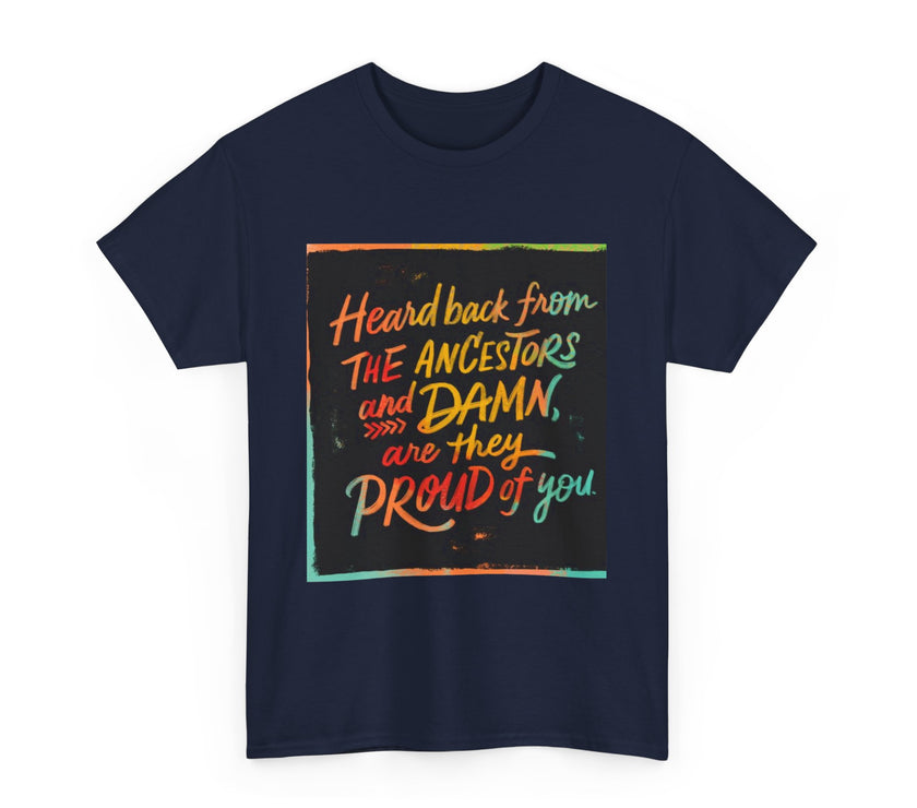 Expression Hub Heard back from the Ancestor and Damn are they Proud of you - Unisex Heavy Cotton Tee MTS-03