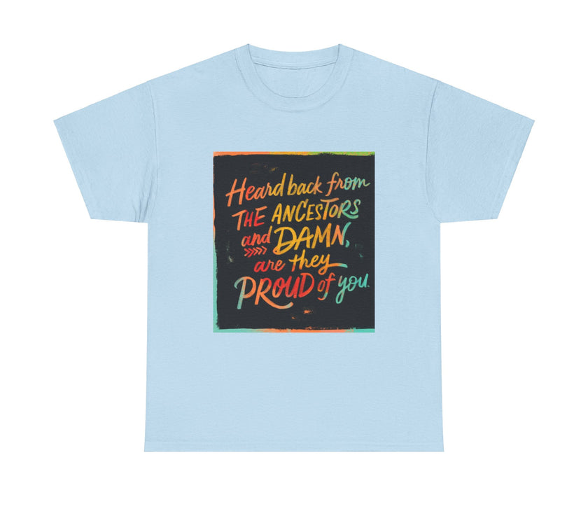 Expression Hub Heard back from the Ancestor and Damn are they Proud of you - Unisex Heavy Cotton Tee MTS-03