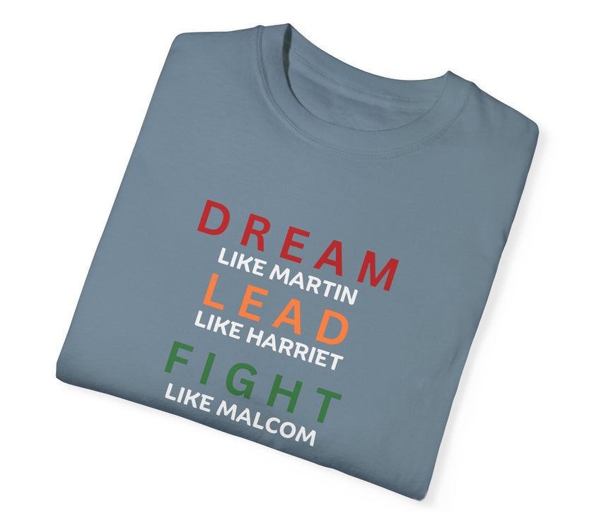 "Dream like Martin, Lead like Harriet, Fight like Malcom, Think like Garvey, Write like Maya, Speak like Frederick" Unisex Garment-Dyed T-shirt