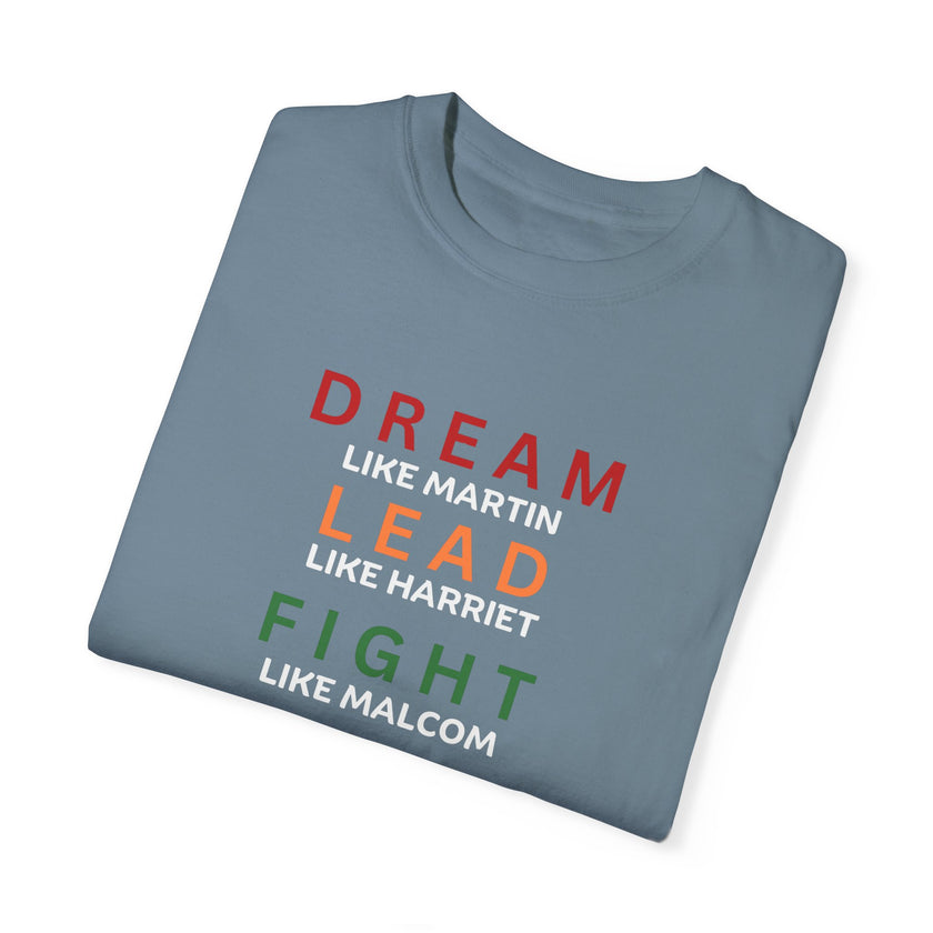 "Dream like Martin, Lead like Harriet, Fight like Malcom, Think like Garvey, Write like Maya, Speak like Frederick" Unisex Garment-Dyed T-shirt