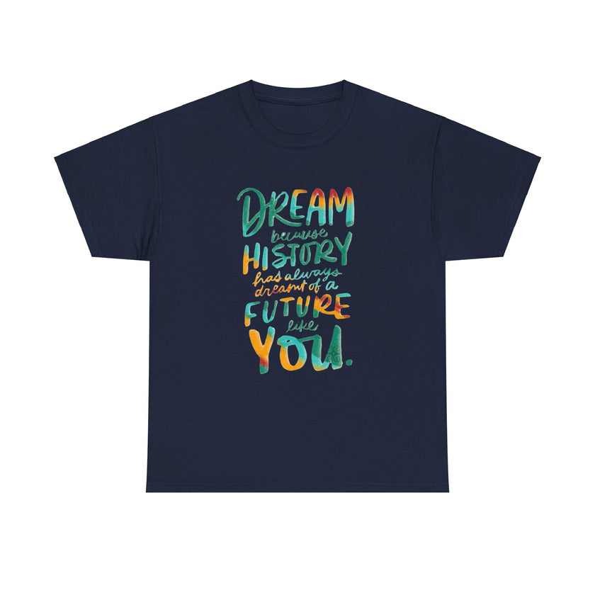 Dream because History has Always Dreamt of a Future like you - Unisex Heavy Cotton Tee