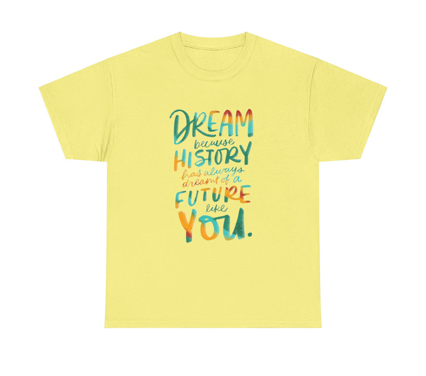 Dream because History has Always Dreamt of a Future like you - Unisex Heavy Cotton Tee