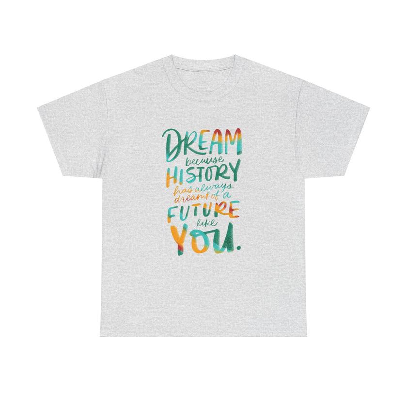 Dream because History has Always Dreamt of a Future like you - Unisex Heavy Cotton Tee