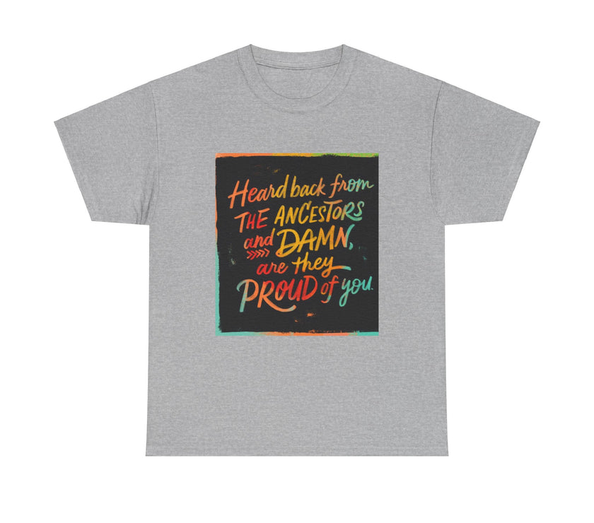 Expression Hub Heard back from the Ancestor and Damn are they Proud of you - Unisex Heavy Cotton Tee MTS-03