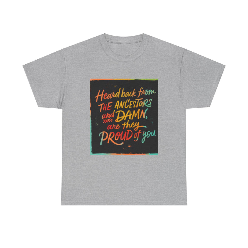 Expression Hub Heard back from the Ancestor and Damn are they Proud of you - Unisex Heavy Cotton Tee MTS-03