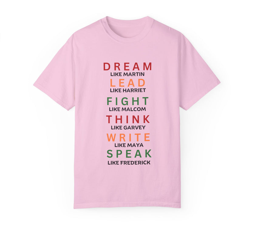 "Dream like Martin, Lead like Harriet, Fight like Malcom, Think like Garvey, Write like Maya, Speak like Frederick" Unisex Garment-Dyed T-shirt