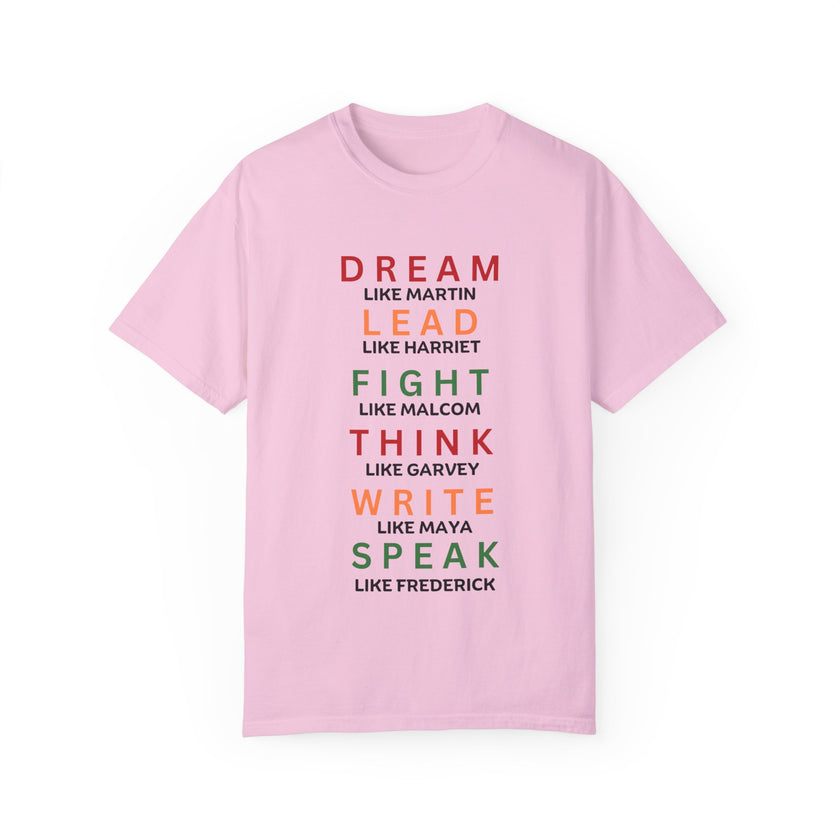 "Dream like Martin, Lead like Harriet, Fight like Malcom, Think like Garvey, Write like Maya, Speak like Frederick" Unisex Garment-Dyed T-shirt