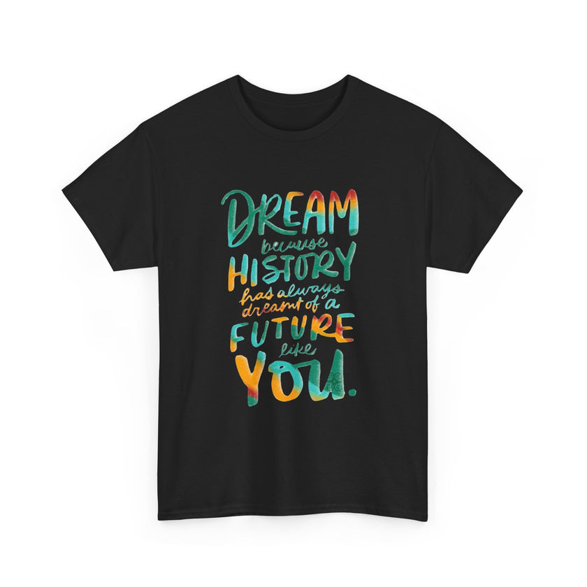 Dream because History has Always Dreamt of a Future like you - Unisex Heavy Cotton Tee