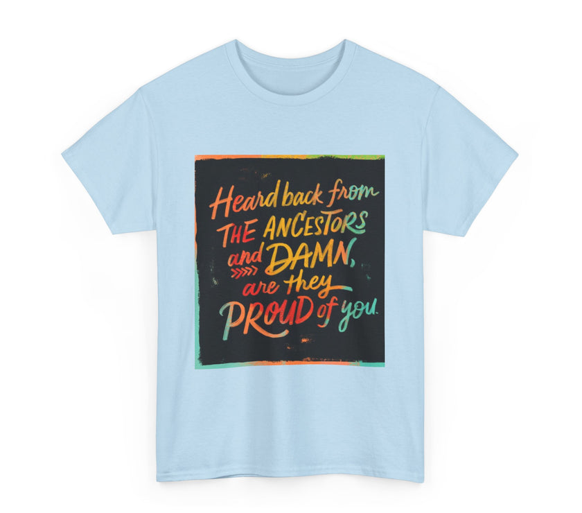 Expression Hub Heard back from the Ancestor and Damn are they Proud of you - Unisex Heavy Cotton Tee MTS-03