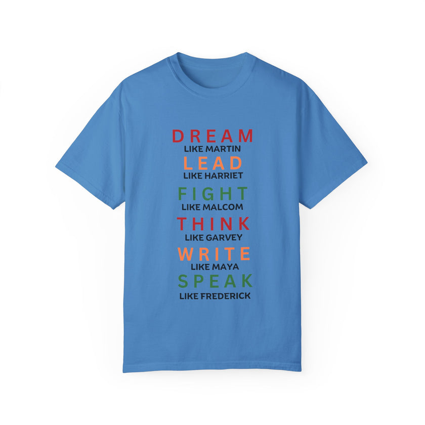 "Dream like Martin, Lead like Harriet, Fight like Malcom, Think like Garvey, Write like Maya, Speak like Frederick" Unisex Garment-Dyed T-shirt