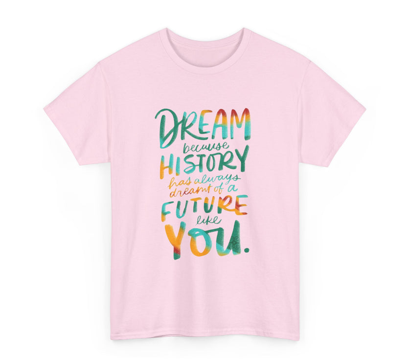 Dream because History has Always Dreamt of a Future like you - Unisex Heavy Cotton Tee