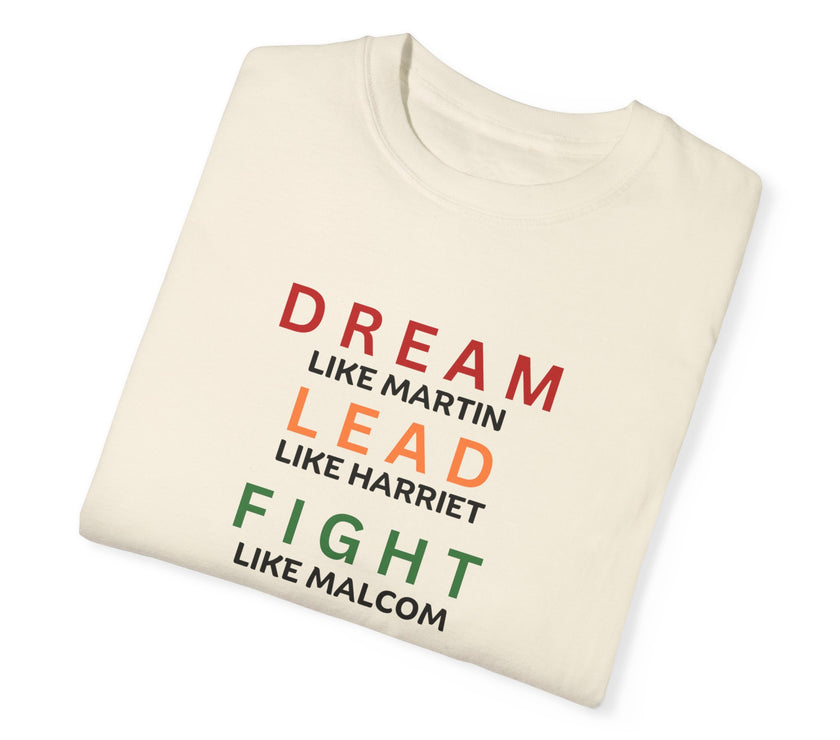 "Dream like Martin, Lead like Harriet, Fight like Malcom, Think like Garvey, Write like Maya, Speak like Frederick" Unisex Garment-Dyed T-shirt