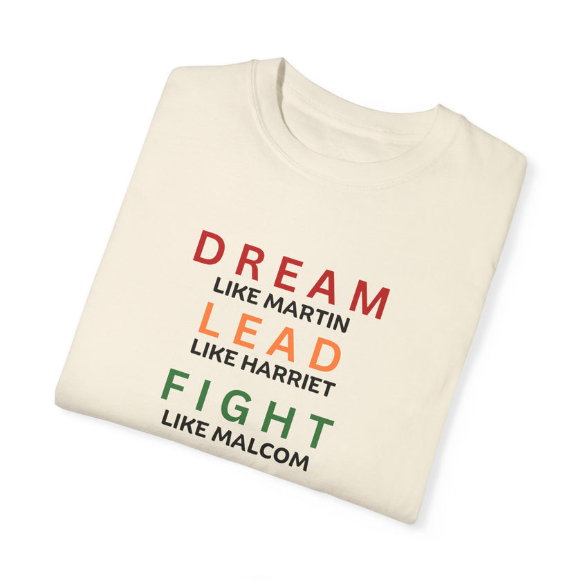 "Dream like Martin, Lead like Harriet, Fight like Malcom, Think like Garvey, Write like Maya, Speak like Frederick" Unisex Garment-Dyed T-shirt