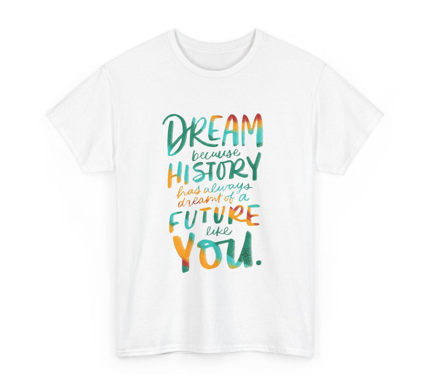 Dream because History has Always Dreamt of a Future like you - Unisex Heavy Cotton Tee