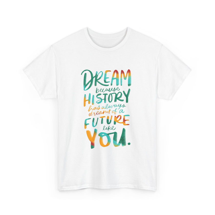 Dream because History has Always Dreamt of a Future like you - Unisex Heavy Cotton Tee