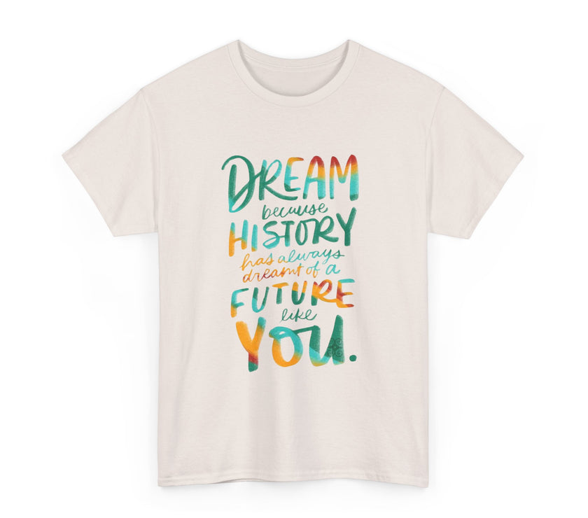 Dream because History has Always Dreamt of a Future like you - Unisex Heavy Cotton Tee