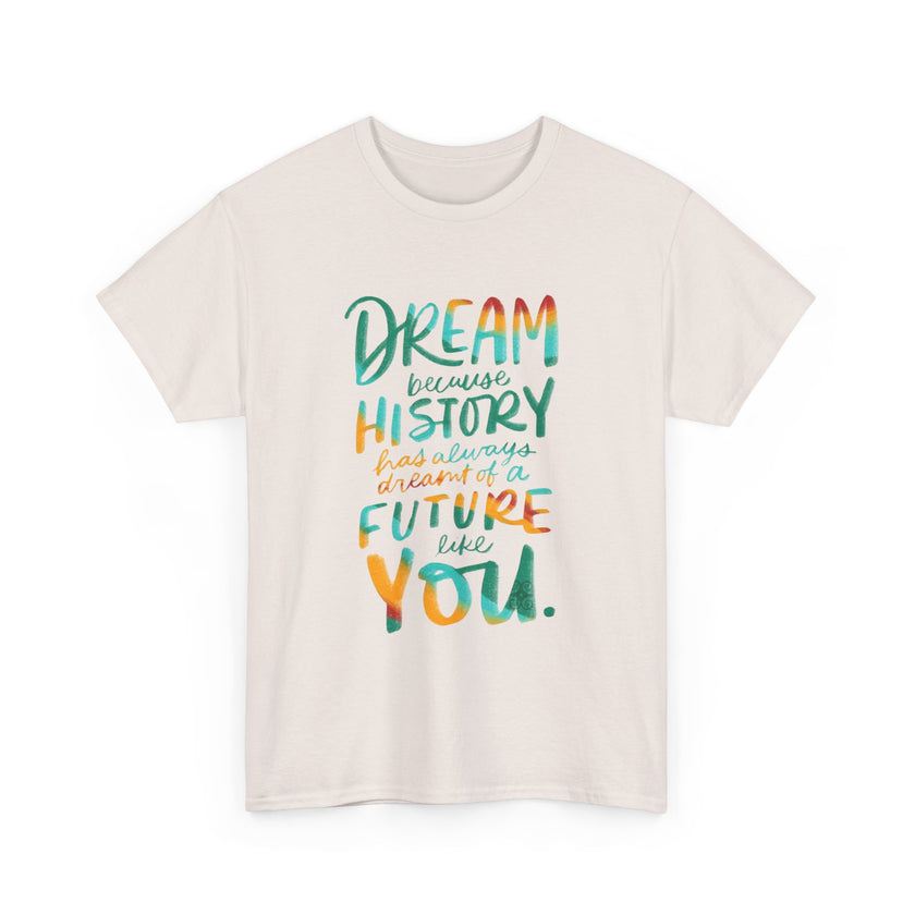 Dream because History has Always Dreamt of a Future like you - Unisex Heavy Cotton Tee