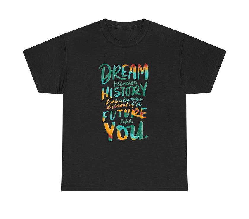 Dream because History has Always Dreamt of a Future like you - Unisex Heavy Cotton Tee