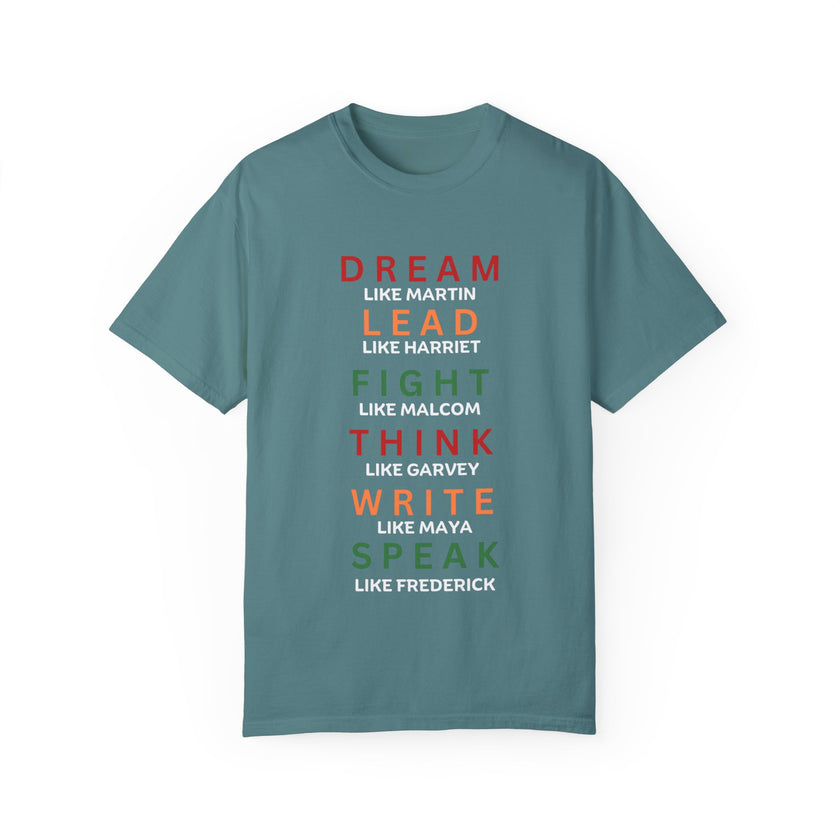 "Dream like Martin, Lead like Harriet, Fight like Malcom, Think like Garvey, Write like Maya, Speak like Frederick" Unisex Garment-Dyed T-shirt