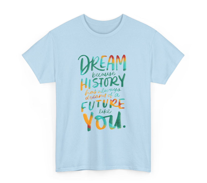 Dream because History has Always Dreamt of a Future like you - Unisex Heavy Cotton Tee