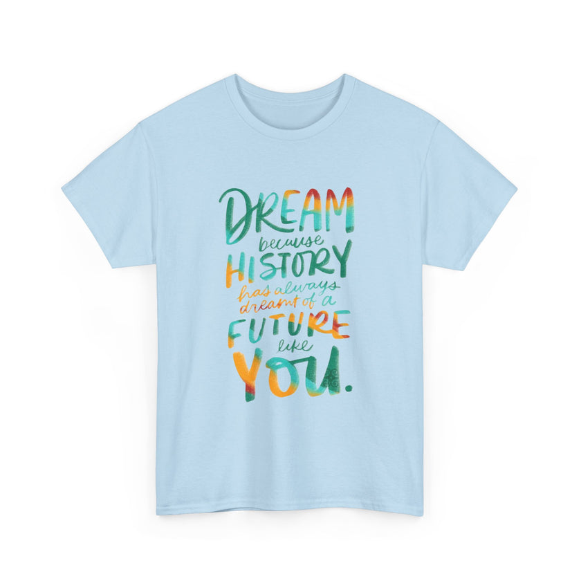 Dream because History has Always Dreamt of a Future like you - Unisex Heavy Cotton Tee