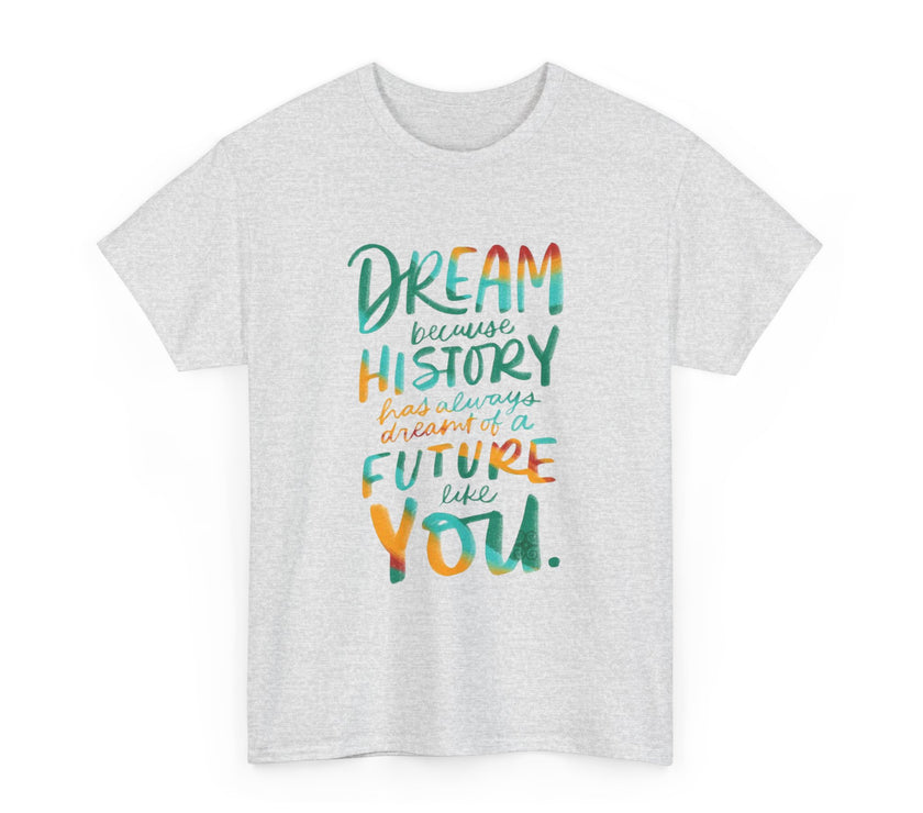 Dream because History has Always Dreamt of a Future like you - Unisex Heavy Cotton Tee