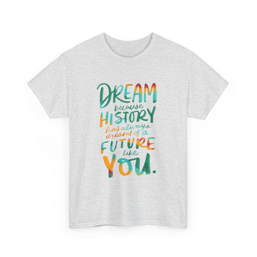 Dream because History has Always Dreamt of a Future like you - Unisex Heavy Cotton Tee