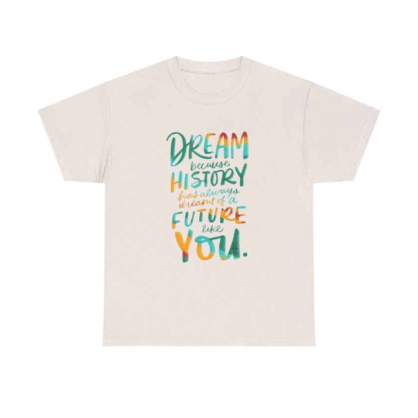 Dream because History has Always Dreamt of a Future like you - Unisex Heavy Cotton Tee