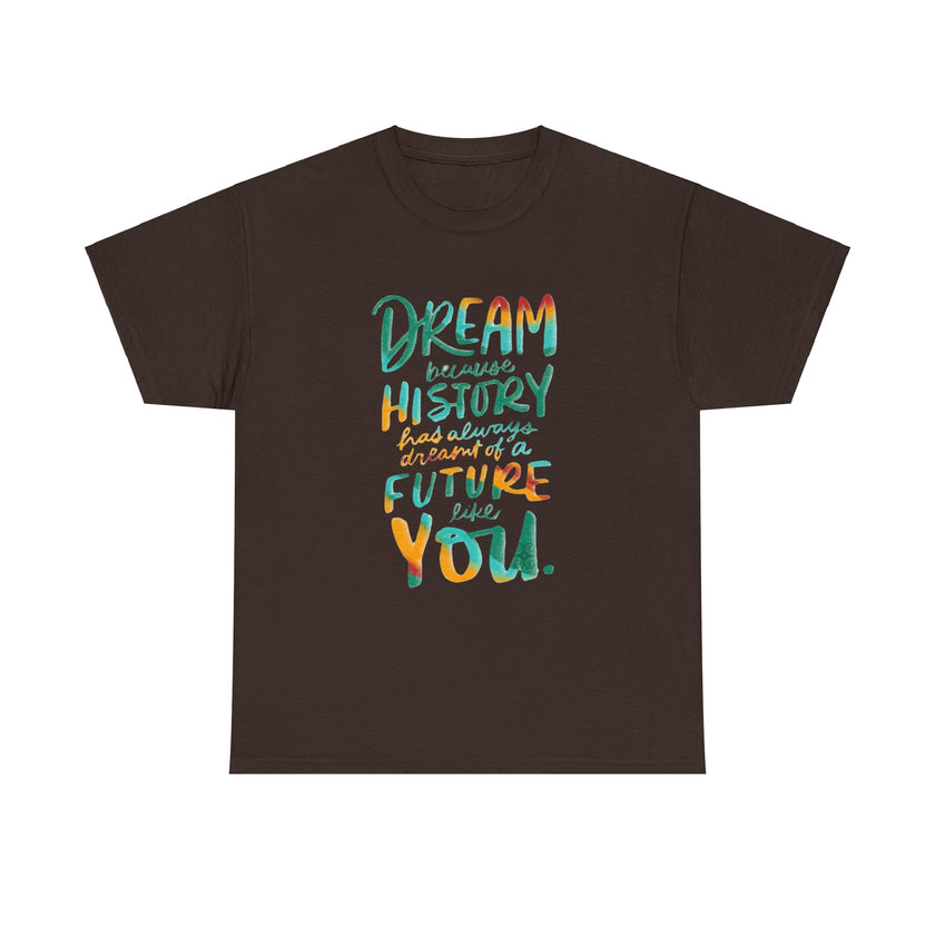 Dream because History has Always Dreamt of a Future like you - Unisex Heavy Cotton Tee