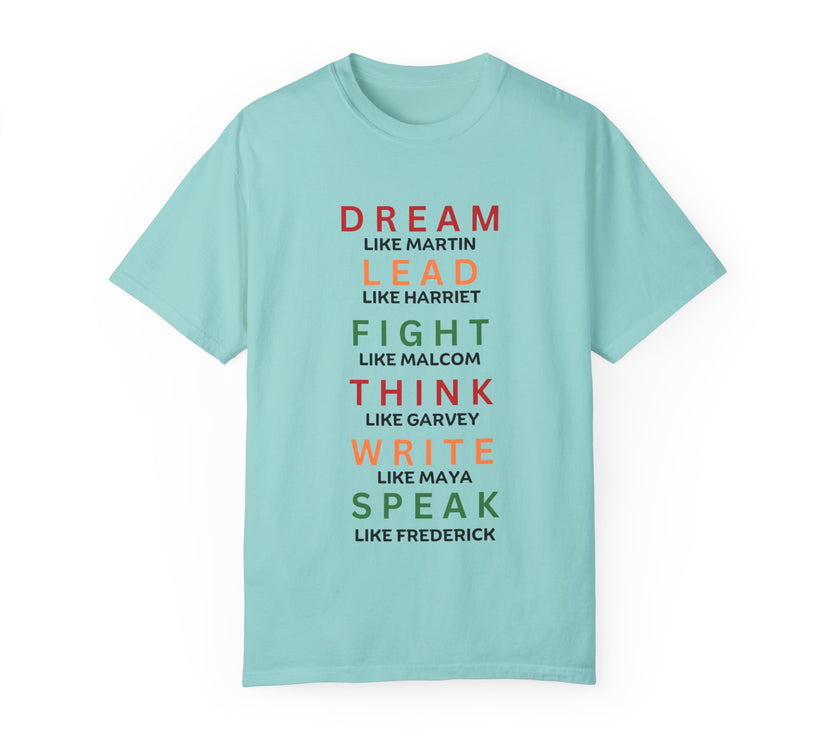 "Dream like Martin, Lead like Harriet, Fight like Malcom, Think like Garvey, Write like Maya, Speak like Frederick" Unisex Garment-Dyed T-shirt