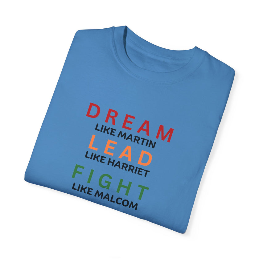 "Dream like Martin, Lead like Harriet, Fight like Malcom, Think like Garvey, Write like Maya, Speak like Frederick" Unisex Garment-Dyed T-shirt