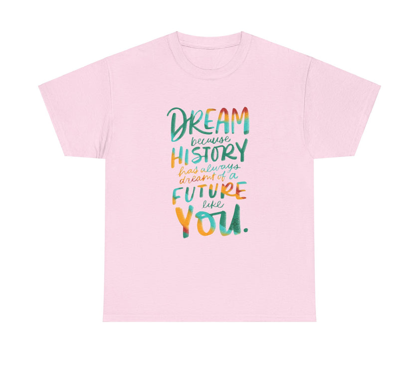 Dream because History has Always Dreamt of a Future like you - Unisex Heavy Cotton Tee