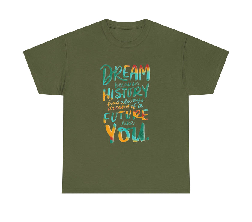 Dream because History has Always Dreamt of a Future like you - Unisex Heavy Cotton Tee