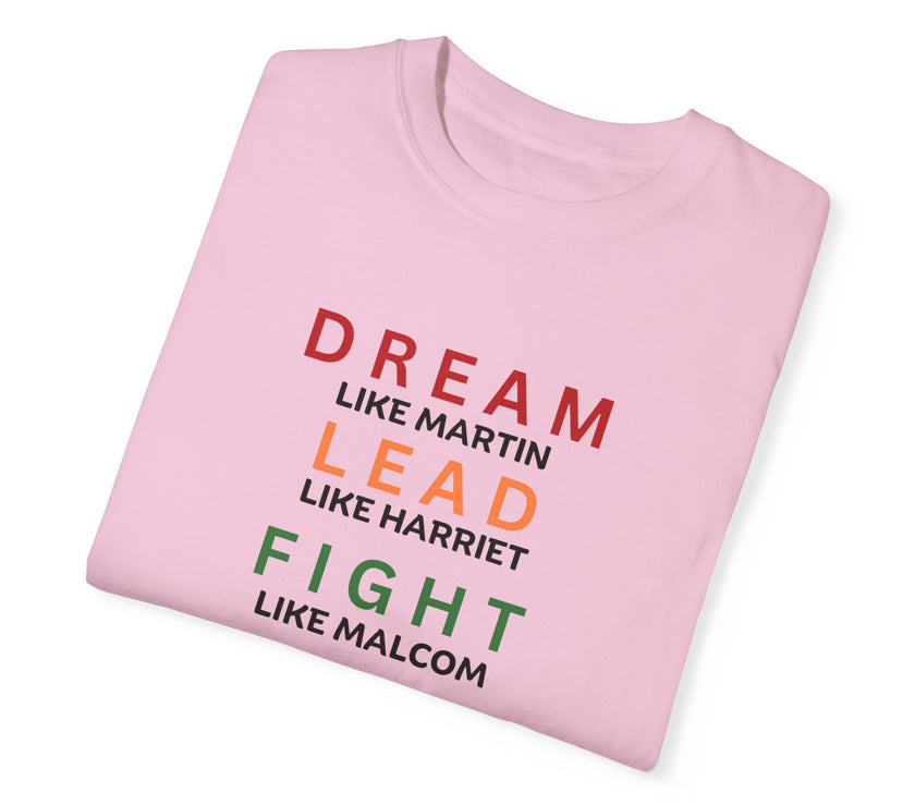 "Dream like Martin, Lead like Harriet, Fight like Malcom, Think like Garvey, Write like Maya, Speak like Frederick" Unisex Garment-Dyed T-shirt