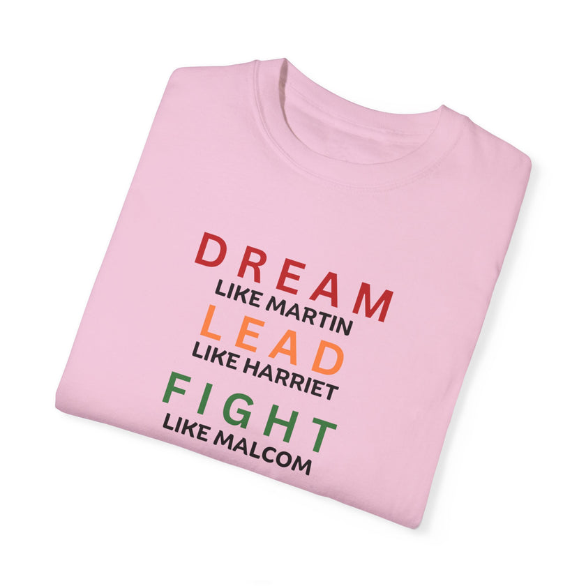 "Dream like Martin, Lead like Harriet, Fight like Malcom, Think like Garvey, Write like Maya, Speak like Frederick" Unisex Garment-Dyed T-shirt