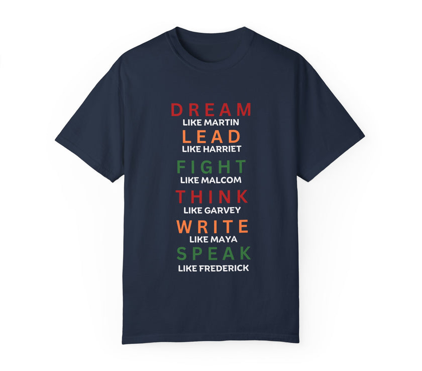 "Dream like Martin, Lead like Harriet, Fight like Malcom, Think like Garvey, Write like Maya, Speak like Frederick" Unisex Garment-Dyed T-shirt