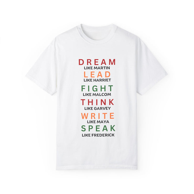 "Dream like Martin, Lead like Harriet, Fight like Malcom, Think like Garvey, Write like Maya, Speak like Frederick" Unisex Garment-Dyed T-shirt