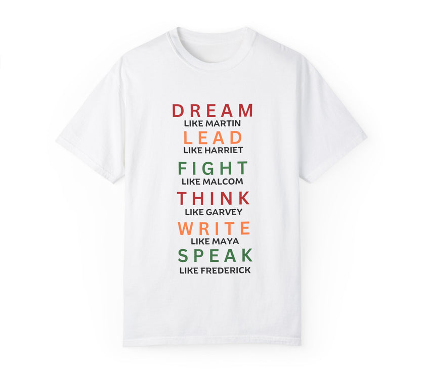 "Dream like Martin, Lead like Harriet, Fight like Malcom, Think like Garvey, Write like Maya, Speak like Frederick" Unisex Garment-Dyed T-shirt