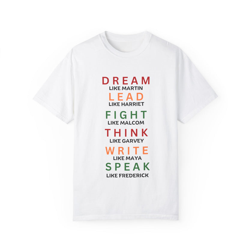 "Dream like Martin, Lead like Harriet, Fight like Malcom, Think like Garvey, Write like Maya, Speak like Frederick" Unisex Garment-Dyed T-shirt