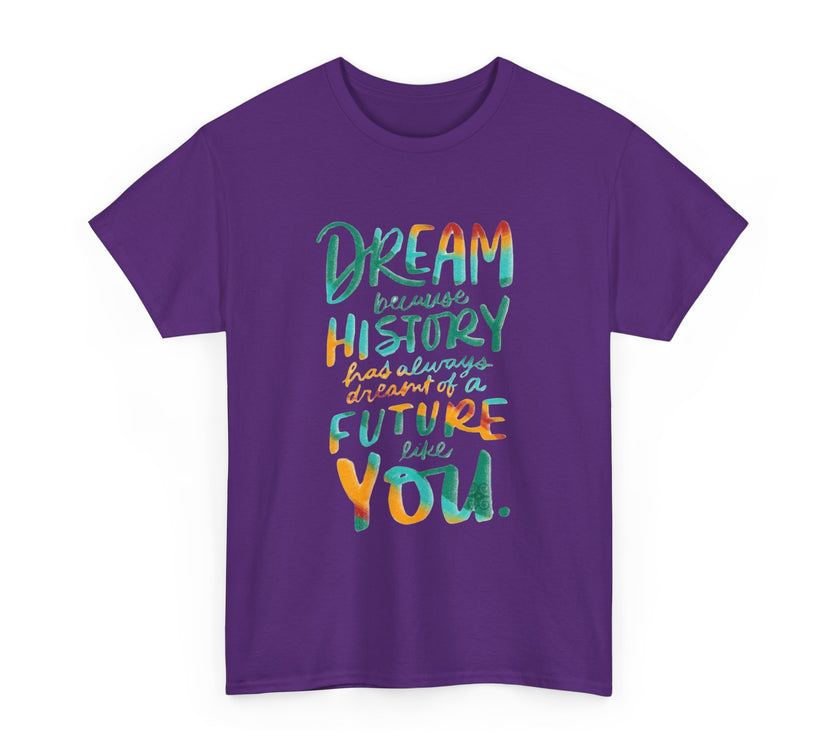 Dream because History has Always Dreamt of a Future like you - Unisex Heavy Cotton Tee