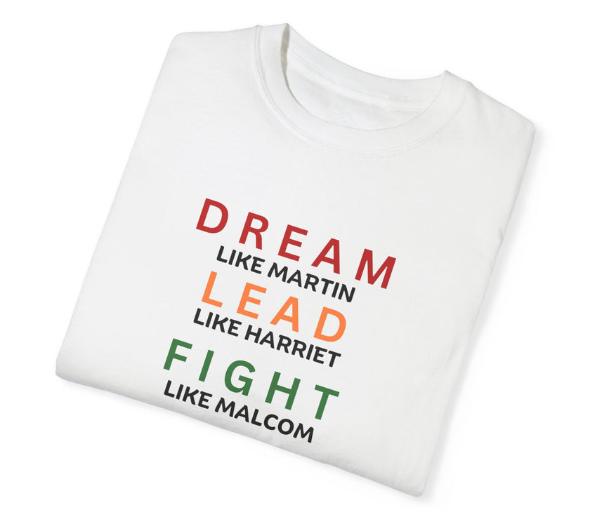 "Dream like Martin, Lead like Harriet, Fight like Malcom, Think like Garvey, Write like Maya, Speak like Frederick" Unisex Garment-Dyed T-shirt